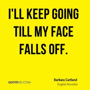 Barbara Cartland - I'll keep going till my face falls off.
