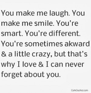 You make me laugh. You make me smile. You're smart. You're different ...