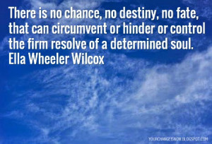 ... or control the firm resolve of a determined soul.Ella Wheeler Wilcox