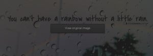 You cant have a rainbow without a little rain quote