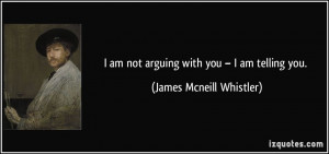 am not arguing with you – I am telling you. - James Mcneill ...