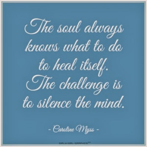 ... to heal itself. The challenge is to silence the mind - Caroline Myss