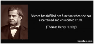 ... when she has ascertained and enunciated truth. - Thomas Henry Huxley