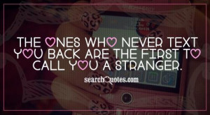 The ones who never text you back be the first to call you a stranger.