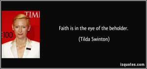 Faith is in the eye of the beholder. - Tilda Swinton