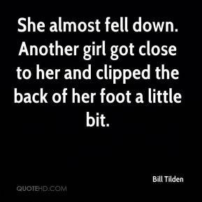 Bill Tilden - She almost fell down. Another girl got close to her and ...