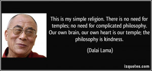 ... our own heart is our temple; the philosophy is kindness. - Dalai Lama