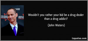 ... You Rather Your Kid Be A Drug Dealer Than A Drug Addict - Drugs Quote