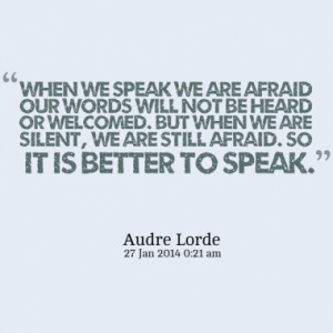 When we speak we are afraid our words will not be heard or welcomed ...