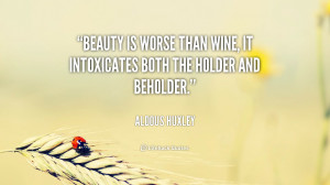 Beauty is worse than wine, it intoxicates both the holder and beholder ...