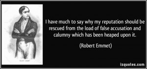 ... accusation and calumny which has been heaped upon it. - Robert Emmet