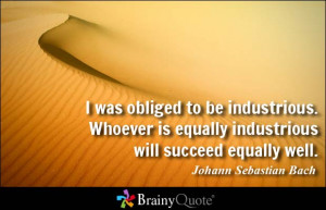 ... equally industrious will succeed equally well. - Johann Sebastian Bach