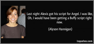 Last night Alexis got his script for Angel. I was like, Oh, I would ...