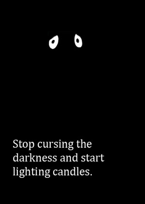 Stop cursing the darkness and start lighting candles.