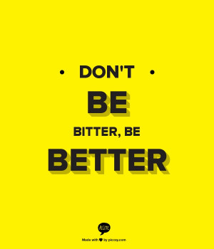 Dont Be Bitter, Be Better