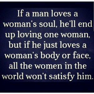 If a man loves a woman's soul, he'll end up loving one woman, but if ...