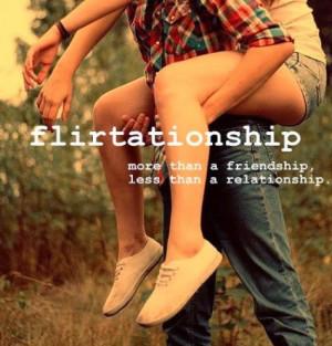 Flirtationship:morethan a friendship lessthan a relationship..