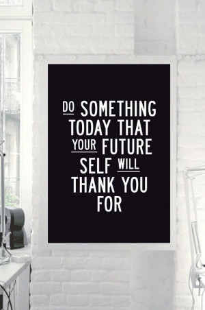 Do something today that your future self will thank you for