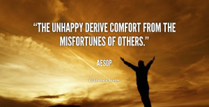The unhappy derive comfort from the misfortunes of others.”