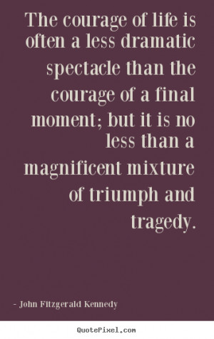 ... quotes about life - The courage of life is often a less dramatic