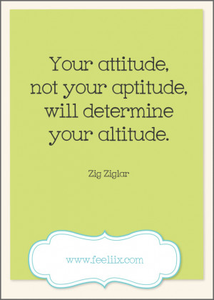 Zig Ziglar Quote: Your Attitude not your aptitude will determine your ...