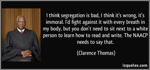 think segregation is bad, I think it's wrong, it's immoral. I'd fight ...