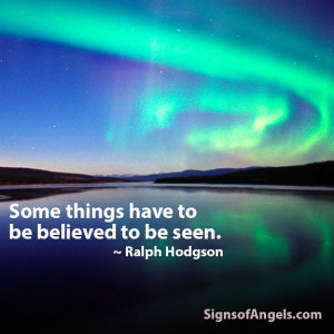 Some things have to be believed to be seen. ~ Madeline D'engle
