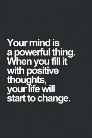 Your mind is a powerful thing. When you fill it with positive thoughts ...