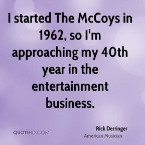 Rick Derringer - I started The McCoys in 1962, so I'm approaching my ...