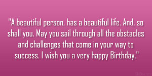 beautiful person, has a beautiful life. And, so shall you. May you ...