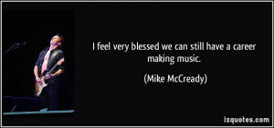feel very blessed we can still have a career making music. - Mike ...