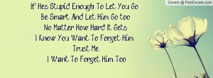 If Hes Stupid Enough To Let You Go , Be Smart And Let Him Go too.No ...
