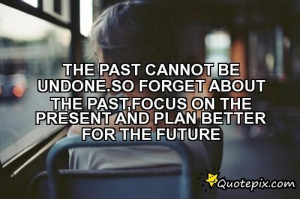 The Past Cannot Be Undone.So Forget About The Past,focus On The ...