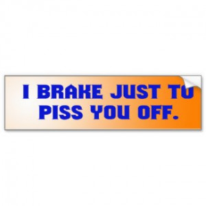 Brake Just to Piss You Off Bumper Sticker by vicesandverses
