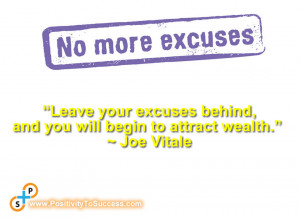 ... excuses behind, and you will begin to attract wealth.” ~ Joe Vitale