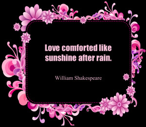 Short Love Quotes 37: “Love comforted like sunshine after rain”