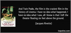 And Twin Peaks, the Film is the craziest film in the history of cinema ...