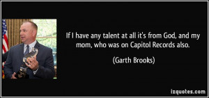 If I have any talent at all it's from God, and my mom, who was on ...