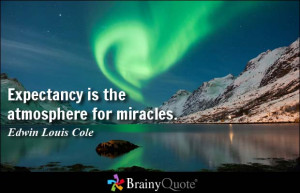 Expectancy is the atmosphere for miracles. - Edwin Louis Cole