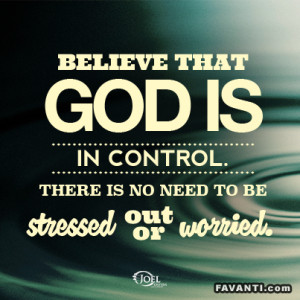 Believe that God is in control, there is no need to be stressed out or ...