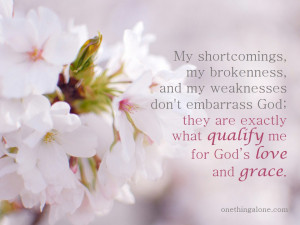 My shortcomings, my brokenness, and my weaknesses don't embarrass God ...