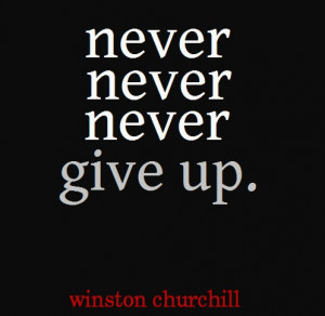 Never, never, never give up.