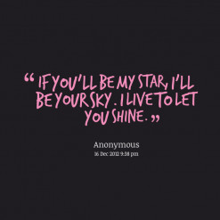 ... quotes If you\'ll be my star, I\'ll be your sky. I live to let you