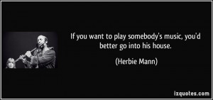 If you want to play somebody's music, you'd better go into his house ...