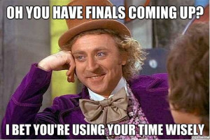 Oh you have finals coming up? I bet you’re using your time wisely ...