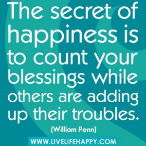 The secret to happiness is to count your blessings while others are ...