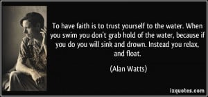 To have faith is to trust yourself to the water. When you swim you don ...