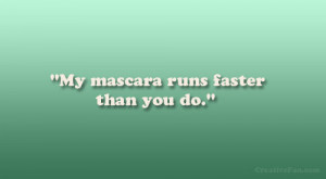 My mascara runs faster than you do.”