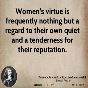 Women's virtue is frequently nothing but a regard to their own quiet ...