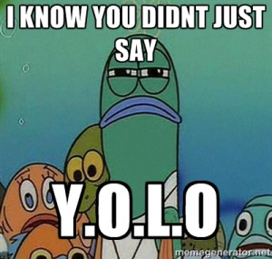 ... you didnt just say Y.o.L.O - Serious Fish Spongebob | Meme Generator